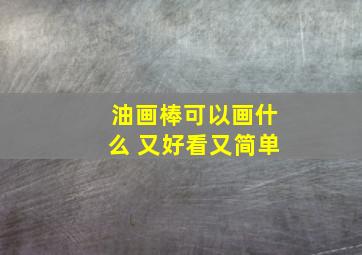 油画棒可以画什么 又好看又简单